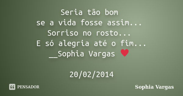 Seria tão bom se a vida fosse assim... Sorriso no rosto... E só alegria até o fim... __Sophia Vargas ♥ 20/02/2014... Frase de Sophia Vargas.