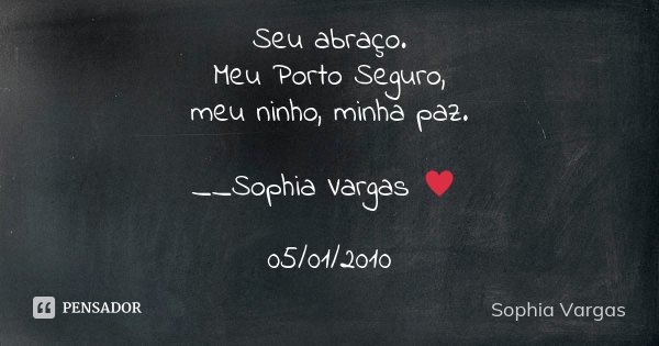 Seu abraço. Meu Porto Seguro, meu ninho, minha paz. __Sophia Vargas ♥ 05/01/2010... Frase de Sophia Vargas.