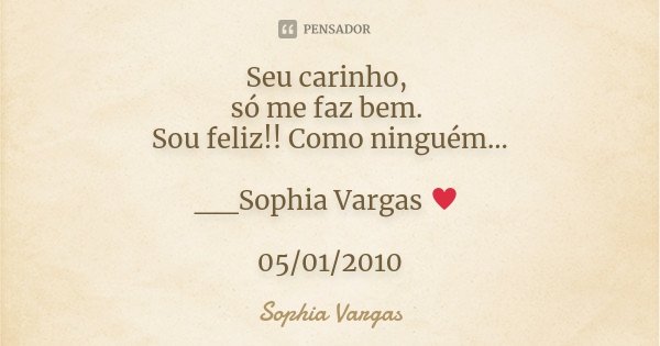 Seu carinho, só me faz bem. Sou feliz!! Como ninguém... __Sophia Vargas ♥ 05/01/2010... Frase de Sophia Vargas.
