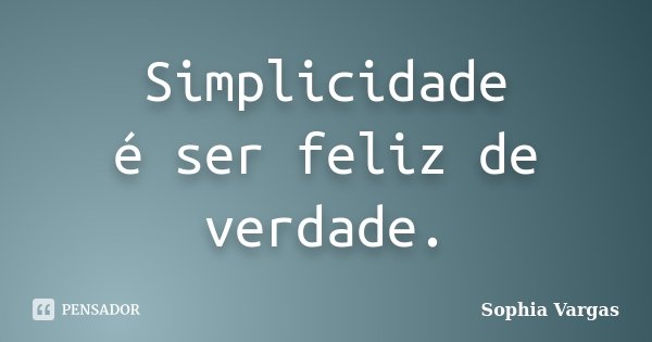 Simplicidade é ser feliz de verdade.... Frase de __Sophia Vargas.