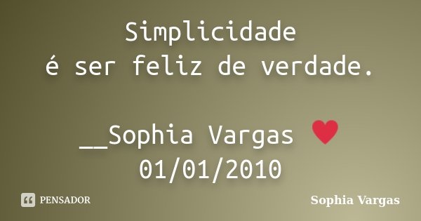 Simplicidade é ser feliz de verdade. __Sophia Vargas ♥ 01/01/2010... Frase de Sophia Vargas.