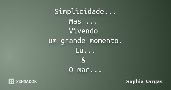 Simplicidade... Mas ... Vivendo um grande momento. Eu... & O mar...... Frase de __Sophia Vargas.