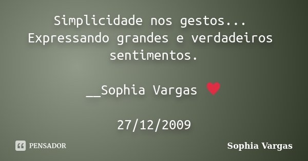 Simplicidade nos gestos... Expressando grandes e verdadeiros sentimentos. __Sophia Vargas ♥ 27/12/2009... Frase de Sophia Vargas.
