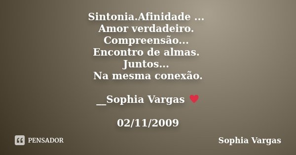 Sintonia.Afinidade ... Amor verdadeiro. Compreensão... Encontro de almas. Juntos... Na mesma conexão. __Sophia Vargas ♥ 02/11/2009... Frase de Sophia Vargas.