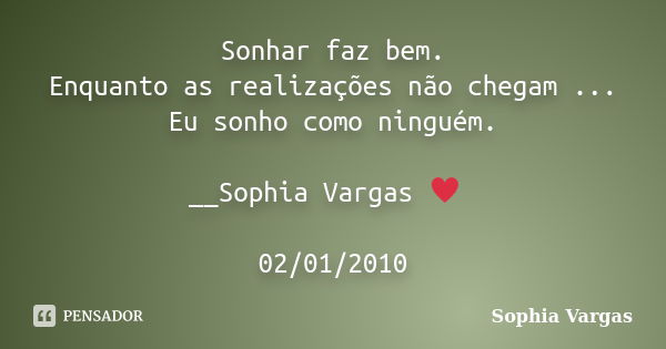 Sonhar faz bem. Enquanto as realizações não chegam ... Eu sonho como ninguém. __Sophia Vargas ♥ 02/01/2010... Frase de Sophia Vargas.