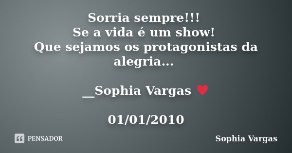 Sorria sempre!!! Se a vida é um show! Que sejamos os protagonistas da alegria... __Sophia Vargas ♥ 01/01/2010... Frase de Sophia Vargas.