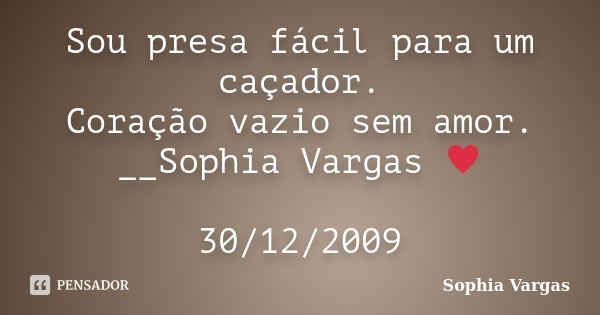 Sou presa fácil para um caçador. Coração vazio sem amor. __Sophia Vargas ♥ 30/12/2009... Frase de Sophia Vargas.