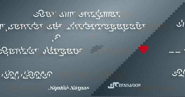 Sou um enigma. Um ponto de interrogação ? __Sophia Vargas ♥ 01/01/2010... Frase de Sophia Vargas.