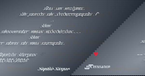 Sou um enigma. Um ponto de interrogação ? . Vem desvendar meus mistérios... Vem ser dono do meu coração. __Sophia Vargas ♥ 01/01/2010... Frase de Sophia Vargas.
