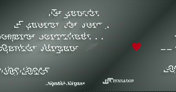 Te gosto. E quero te ver , sempre sorrindo... __Sophia Vargas ♥ 20/06/2015... Frase de Sophia Vargas.