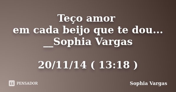 Teço amor em cada beijo que te dou... __Sophia Vargas 20/11/14 ( 13:18 )... Frase de __Sophia Vargas.