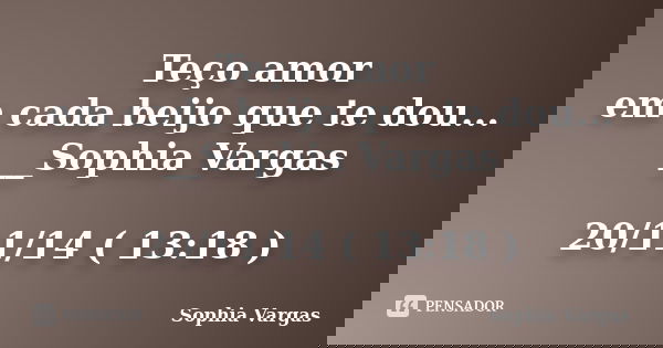Teço amor em cada beijo que te dou... __Sophia Vargas 20/11/14 ( 13:18 )... Frase de __Sophia Vargas.