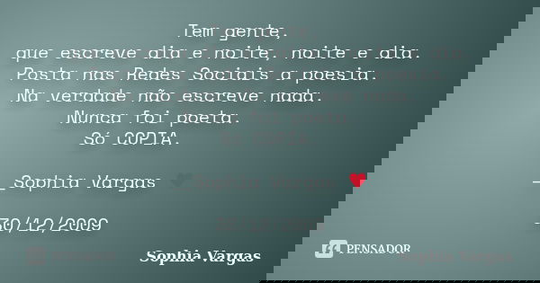 Tem gente, que escreve dia e noite, noite e dia. Posta nas Redes Sociais a poesia. Na verdade não escreve nada. Nunca foi poeta. Só COPIA. __Sophia Vargas ♥ 30/... Frase de Sophia Vargas.