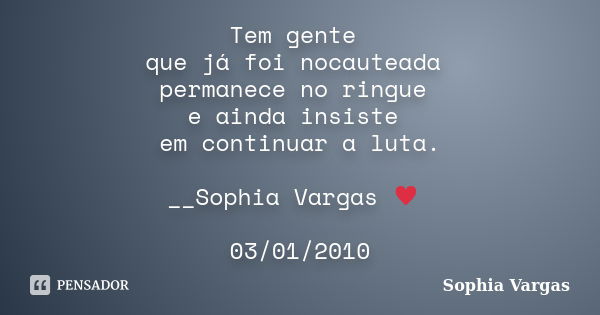 Tem gente que já foi nocauteada permanece no ringue e ainda insiste em continuar a luta. __Sophia Vargas ♥ 03/01/2010... Frase de Sophia Vargas.