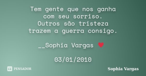 Tem gente que nos ganha com seu sorriso. Outros são tristeza trazem a guerra consigo. __Sophia Vargas ♥ 03/01/2010... Frase de Sophia Vargas.