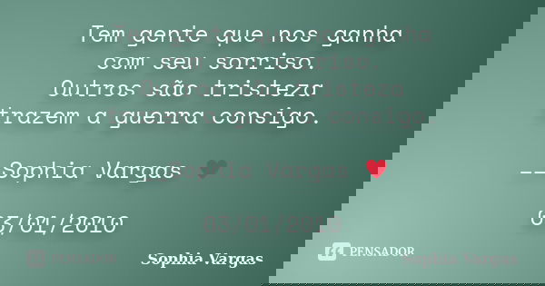 Tem gente que nos ganha com seu sorriso. Outros são tristeza trazem a guerra consigo. __Sophia Vargas ♥ 03/01/2010... Frase de Sophia Vargas.