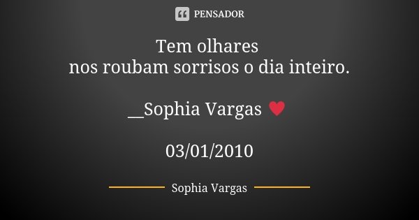 Tem olhares nos roubam sorrisos o dia inteiro. __Sophia Vargas ♥ 03/01/2010... Frase de Sophia Vargas.