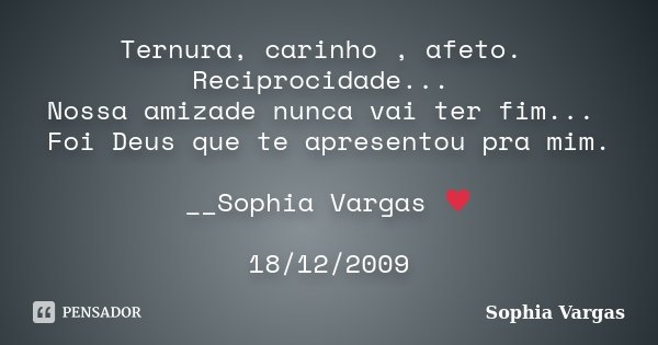 Ternura, carinho , afeto. Reciprocidade... Nossa amizade nunca vai ter fim... Foi Deus que te apresentou pra mim. __Sophia Vargas ♥ 18/12/2009... Frase de Sophia Vargas.