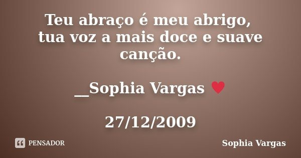 Teu abraço é meu abrigo, tua voz a mais doce e suave canção. __Sophia Vargas ♥ 27/12/2009... Frase de Sophia Vargas.