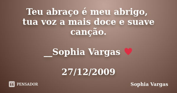 Teu abraço é meu abrigo, tua voz a mais doce e suave canção. __Sophia Vargas ♥ 27/12/2009... Frase de Sophia Vargas.