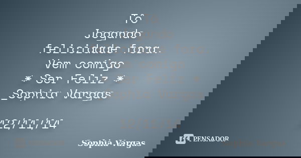 Tô Jogando felicidade fora. Vem comigo * Ser Feliz * _Sophia Vargas 12/11/14... Frase de __Sophia Vargas.