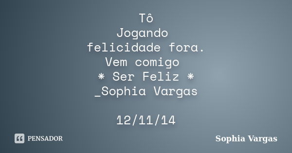 Tô Jogando felicidade fora. Vem comigo * Ser Feliz * _Sophia Vargas 12/11/14... Frase de __Sophia Vargas.