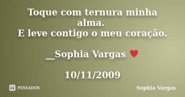 Toque com ternura minha alma. E leve contigo o meu coração. __Sophia Vargas ♥ 10/11/2009... Frase de Sophia Vargas.