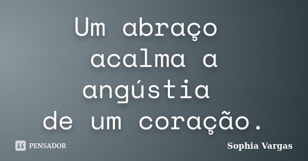 Um abraço acalma a angústia de um coração.... Frase de __Sophia Vargas.