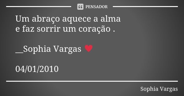 Um abraço aquece a alma e faz sorrir um coração . __Sophia Vargas ♥ 04/01/2010... Frase de Sophia Vargas.