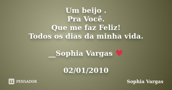 Um beijo . Pra Você. Que me faz Feliz! Todos os dias da minha vida. __Sophia Vargas ♥ 02/01/2010... Frase de Sophia Vargas.