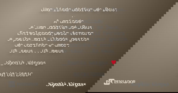 Uma linda dádiva de Deus. . A amizade é uma dádiva de Deus. Entrelaçada pela ternura e pelos mais lindos gestos de carinho e amor. Os seus...Os meus. __Sophia V... Frase de Sophia Vargas.