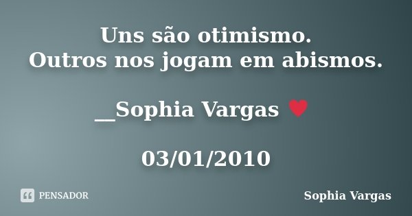 Uns são otimismo. Outros nos jogam em abismos. __Sophia Vargas ♥ 03/01/2010... Frase de Sophia Vargas.