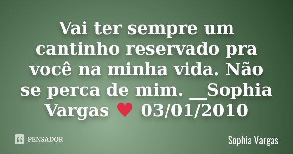 Vai ter sempre um cantinho reservado pra você na minha vida. Não se perca de mim. __Sophia Vargas ♥ 03/01/2010... Frase de Sophia Vargas.