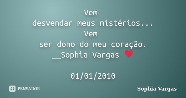 Vem desvendar meus mistérios... Vem ser dono do meu coração. __Sophia Vargas ♥ 01/01/2010... Frase de Sophia Vargas.