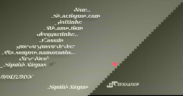 Vem... Se achegue com jeitinho. Me ame bem devagarinho... É assim que eu quero te ter. Pra sempre namorados... Eu e Você __Sophia Vargas ♥ 20/02/2014... Frase de Sophia Vargas.
