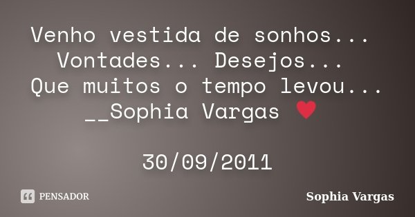 Venho vestida de sonhos... Vontades... Desejos... Que muitos o tempo levou... __Sophia Vargas ♥ 30/09/2011... Frase de Sophia Vargas.