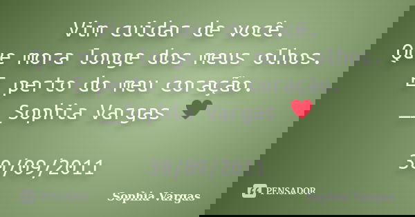 Vim cuidar de você. Que mora longe dos meus olhos. E perto do meu coração. __Sophia Vargas ♥ 30/09/2011... Frase de Sophia Vargas.
