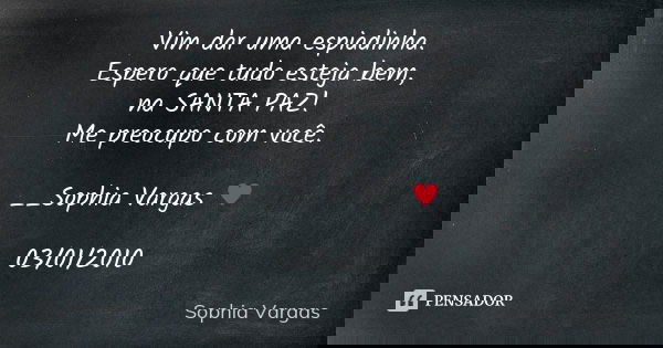 Vim dar uma espiadinha. Espero que tudo esteja bem, na SANTA PAZ! Me preocupo com você. __Sophia Vargas ♥ 03/01/2010... Frase de Sophia Vargas.