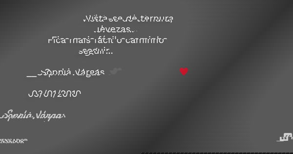 Vista-se de ternura, levezas... Fica mais fácil o caminho seguir... __Sophia Vargas ♥ 03/01/2010... Frase de Sophia Vargas.