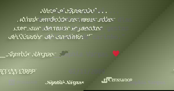 Você é Especial ... Ainda enfeita os meus dias com sua ternura e gestos delicados de carinho.” __Sophia Vargas ♥ 02/11/2009... Frase de Sophia Vargas.