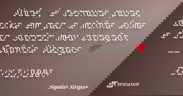 Você, é ternura pura, deixa em paz a minha alma e faz sorrir meu coração. __Sophia Vargas ♥ 31/12/2009... Frase de Sophia Vargas.