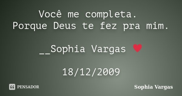 Você me completa. Porque Deus te fez pra mim. __Sophia Vargas ♥ 18/12/2009... Frase de Sophia Vargas.