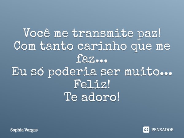 Você me transmite paz! Com tanto carinho que me faz... Eu só poderia ser muito... Feliz! Te adoro!... Frase de Sophia Vargas.