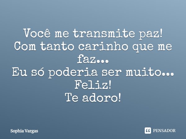 Você me transmite paz! Com tanto carinho que me faz... Eu só poderia ser muito... Feliz! Te adoro!... Frase de Sophia Vargas.