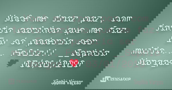 Você me traz paz, com tanto carinho que me faz. Eu só poderia ser muito... Feliz!! __Sophia Vargas ♥ 03/01/2010... Frase de Sophia Vargas.