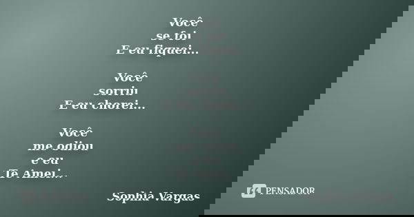 Você se foi E eu fiquei... Você sorriu E eu chorei... Você me odiou e eu Te Amei...... Frase de Sophia Vargas.