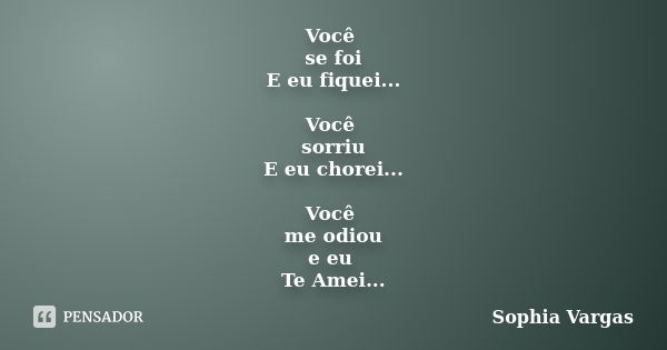 Você se foi E eu fiquei... Você sorriu E eu chorei... Você me odiou e eu Te Amei...... Frase de Sophia Vargas.