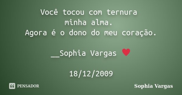 Você tocou com ternura minha alma. Agora é o dono do meu coração. __Sophia Vargas ♥ 18/12/2009... Frase de Sophia Vargas.