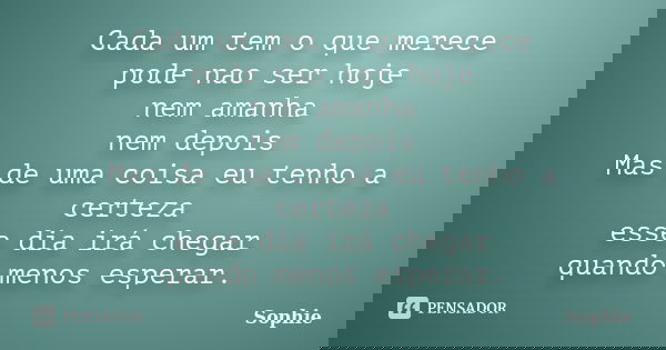 Cada um tem o que merece pode nao ser hoje nem amanha nem depois Mas de uma coisa eu tenho a certeza esse dia irá chegar quando menos esperar.... Frase de Sophie.
