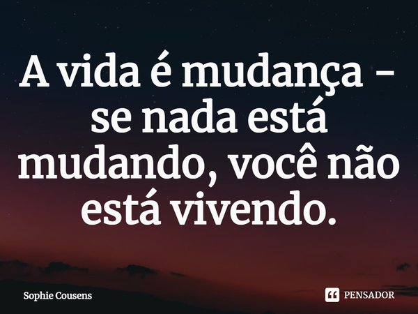 ⁠A vida é mudança - se nada está mudando, você não está vivendo.... Frase de Sophie Cousens.